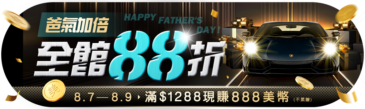 Happy Father's Day!全館88折 爸氣加倍!滿$1288現賺888美幣 Happy Father's Day!全館88折 爸氣加倍!滿$1288現賺888美幣