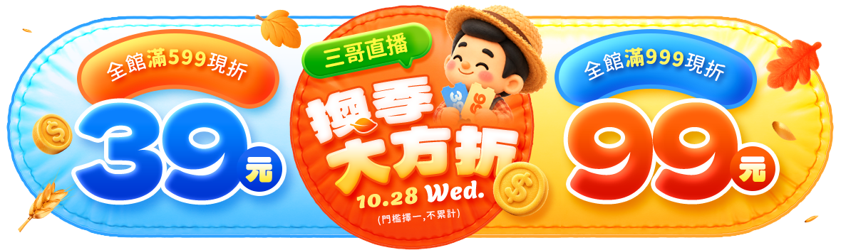 三哥直播!IT'S TIME!換季滿額雙重折 滿$599現折$39,滿$999現折$99 三哥直播!IT'S TIME!換季滿額雙重折 滿$599現折$39,滿$999現折$99